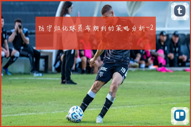 防守归化球员布朗利的策略分析