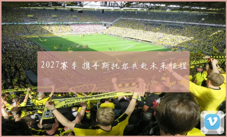 2027赛季 携手斯托尔共赴未来征程