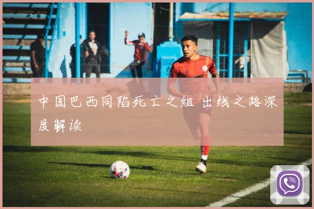 中国巴西同陷死亡之组 出线之路深度解读
