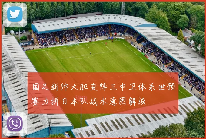 国足新帅大胆变阵三中卫体系世预赛力拼日本队战术意图解读