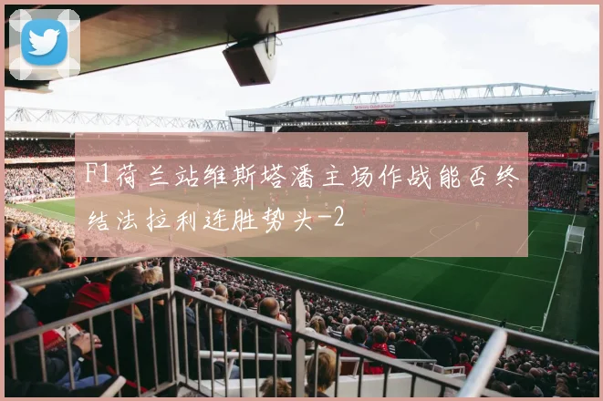 F1荷兰站维斯塔潘主场作战能否终结法拉利连胜势头
